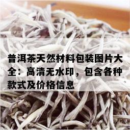 普洱茶天然材料包装图片大全：高清无水印，包含各种款式及价格信息