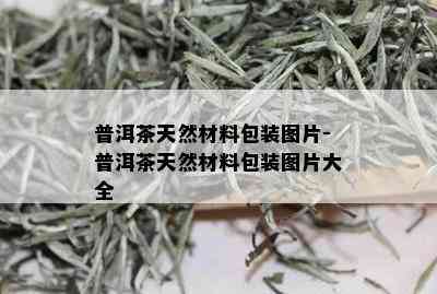 普洱茶天然材料包装图片-普洱茶天然材料包装图片大全