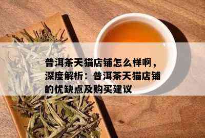 普洱茶天猫店铺怎么样啊，深度解析：普洱茶天猫店铺的优缺点及购买建议