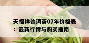 天福祥普洱茶07年价格表：最新行情与购买指南