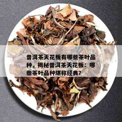 普洱茶天花板有哪些茶叶品种，揭秘普洱茶天花板：哪些茶叶品种堪称经典？