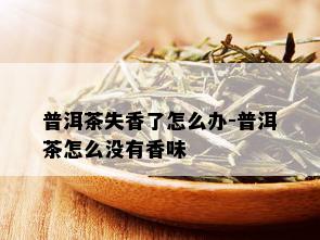 普洱茶失香了怎么办-普洱茶怎么没有香味