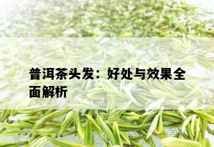 普洱茶头发：好处与效果全面解析