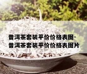 普洱茶套装平价价格表图-普洱茶套装平价价格表图片