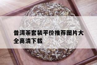 普洱茶套装平价推荐图片大全高清下载