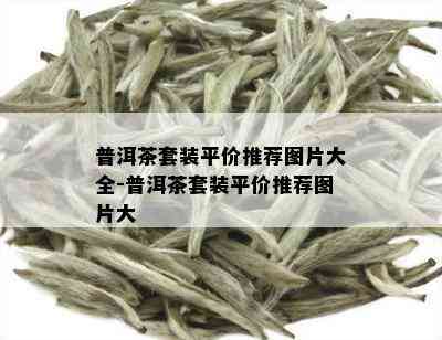 普洱茶套装平价推荐图片大全-普洱茶套装平价推荐图片大