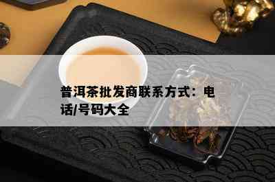 普洱茶批发商联系方式：电话/号码大全