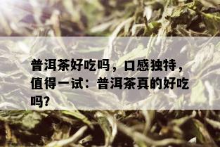 普洱茶好吃吗，口感独特，值得一试：普洱茶真的好吃吗？