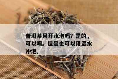 普洱茶用开水泡吗？是的，可以喝。但是也可以用温水冲泡。