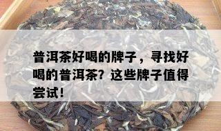 普洱茶好喝的牌子，寻找好喝的普洱茶？这些牌子值得尝试！