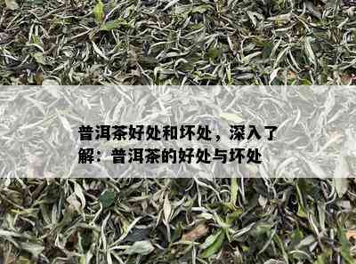 普洱茶好处和坏处，深入了解：普洱茶的好处与坏处