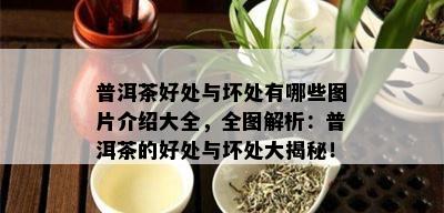 普洱茶好处与坏处有哪些图片介绍大全，全图解析：普洱茶的好处与坏处大揭秘！