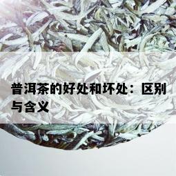 普洱茶的好处和坏处：区别与含义