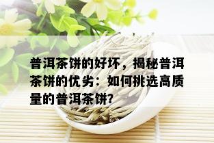 普洱茶饼的好坏，揭秘普洱茶饼的优劣：如何挑选高质量的普洱茶饼？