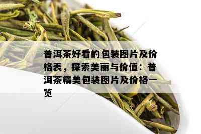 普洱茶好看的包装图片及价格表，探索美丽与价值：普洱茶精美包装图片及价格一览