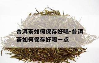 普洱茶如何保存好喝-普洱茶如何保存好喝一点