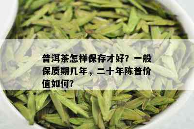 普洱茶怎样保存才好？一般保质期几年，二十年陈普价值如何？