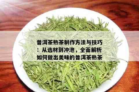 普洱茶熟茶制作方法与技巧：从选材到冲泡，全面解析如何做出美味的普洱茶熟茶