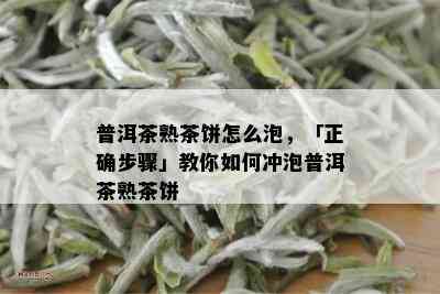 普洱茶熟茶饼怎么泡，「正确步骤」教你如何冲泡普洱茶熟茶饼