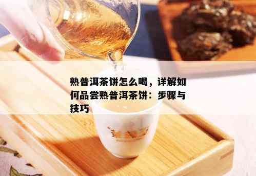 熟普洱茶饼怎么喝，详解如何品尝熟普洱茶饼：步骤与技巧