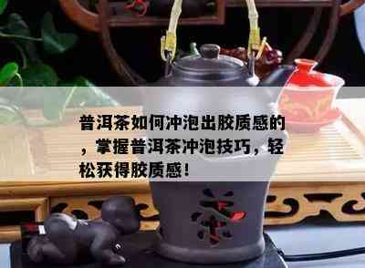 普洱茶如何冲泡出胶质感的，掌握普洱茶冲泡技巧，轻松获得胶质感！