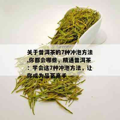 关于普洱茶的7种冲泡方法,你都会哪些，精通普洱茶：学会这7种冲泡方法，让你成为品茗高手