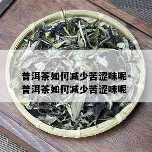 普洱茶如何减少苦涩味呢-普洱茶如何减少苦涩味呢