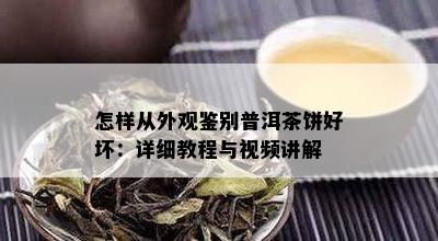 怎样从外观鉴别普洱茶饼好坏：详细教程与视频讲解