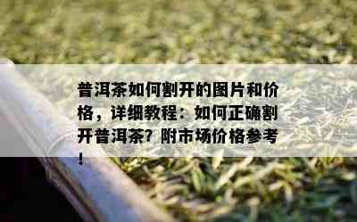 普洱茶如何割开的图片和价格，详细教程：如何正确割开普洱茶？附市场价格参考！