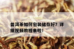 普洱茶如何包装储存好？详细视频教程来啦！