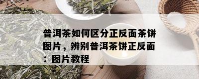 普洱茶如何区分正反面茶饼图片，辨别普洱茶饼正反面：图片教程