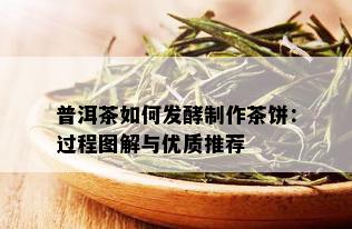 普洱茶如何发酵制作茶饼：过程图解与优质推荐