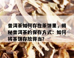 普洱茶如何存在茶饼里，揭秘普洱茶的保存方式：如何将茶饼存放得当？