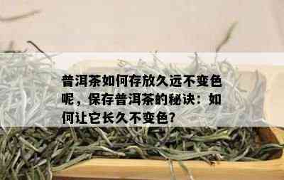 普洱茶如何存放久远不变色呢，保存普洱茶的秘诀：如何让它长久不变色？