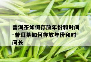 普洱茶如何存放年份和时间-普洱茶如何存放年份和时间长