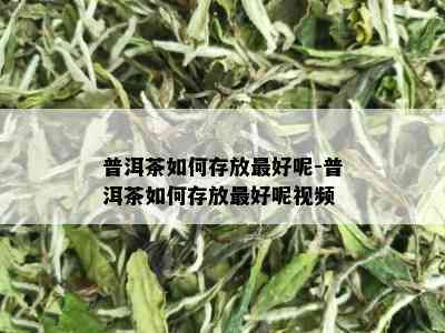 普洱茶如何存放更好呢-普洱茶如何存放更好呢视频