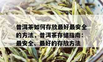 普洱茶如何存放更好最安全的方法，普洱茶存储指南：最安全、更好的存放方法