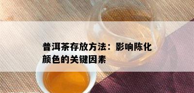 普洱茶存放方法：影响陈化颜色的关键因素