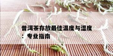 普洱茶存放更佳温度与湿度：专业指南