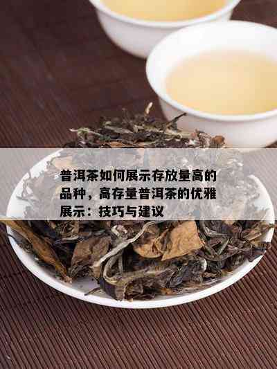 普洱茶如何展示存放量高的品种，高存量普洱茶的优雅展示：技巧与建议