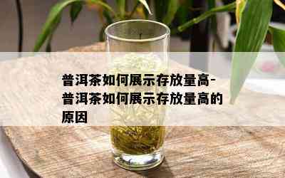 普洱茶如何展示存放量高-普洱茶如何展示存放量高的原因