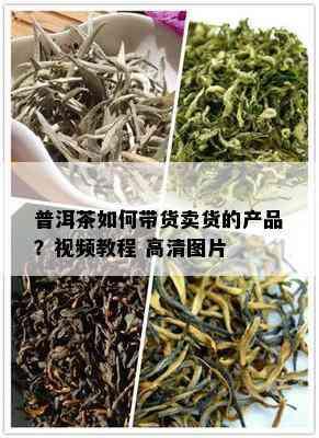 普洱茶如何带货卖货的产品？视频教程 高清图片