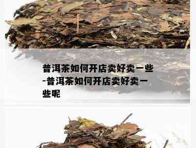 普洱茶如何开店卖好卖一些-普洱茶如何开店卖好卖一些呢