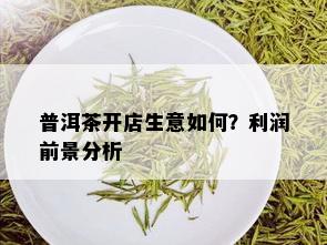 普洱茶开店生意如何？利润前景分析