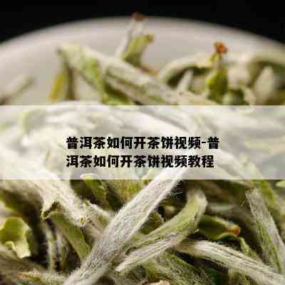 普洱茶如何开茶饼视频-普洱茶如何开茶饼视频教程