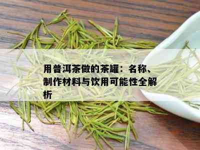 用普洱茶做的茶罐：名称、制作材料与饮用可能性全解析