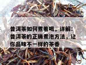 普洱茶如何煮着喝，详解：普洱茶的正确煮泡方法，让你品味不一样的茶香