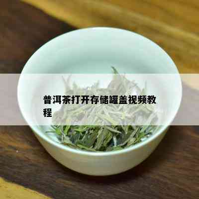 普洱茶打开存储罐盖视频教程