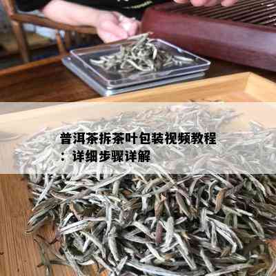 普洱茶拆茶叶包装视频教程：详细步骤详解