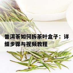 普洱茶如何拆茶叶盒子：详细步骤与视频教程